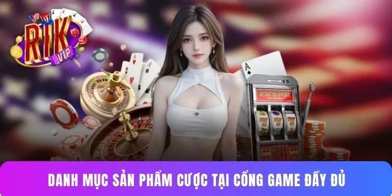 Danh mục sản phẩm cược tại cổng game đầy đủ